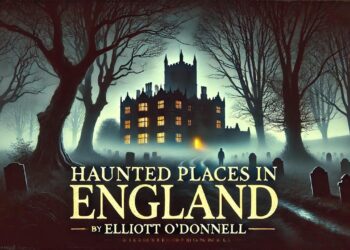 Haunted Places in England 👻 A Chilling Tour of the Supernatural by Elliott O’Donnell