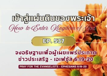 เข้าสู่แผ่นดินของพระเจ้า Ep. 537 จงอธิษฐานเพื่อผู้เผยแพร่ประกาศข่าวประเสริฐ – เอเฟซัส 6:19-20